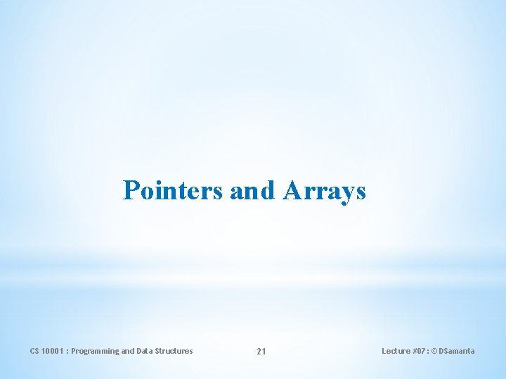 Pointers and Arrays CS 10001 : Programming and Data Structures 21 Lecture #07: ©