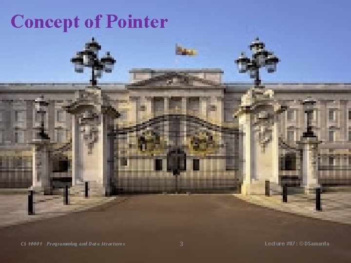Concept of Pointer CS 10001 : Programming and Data Structures 3 Lecture #07: ©