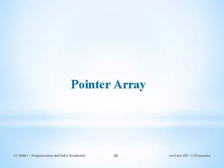 Pointer Array CS 10001 : Programming and Data Structures 30 Lecture #07: © DSamanta