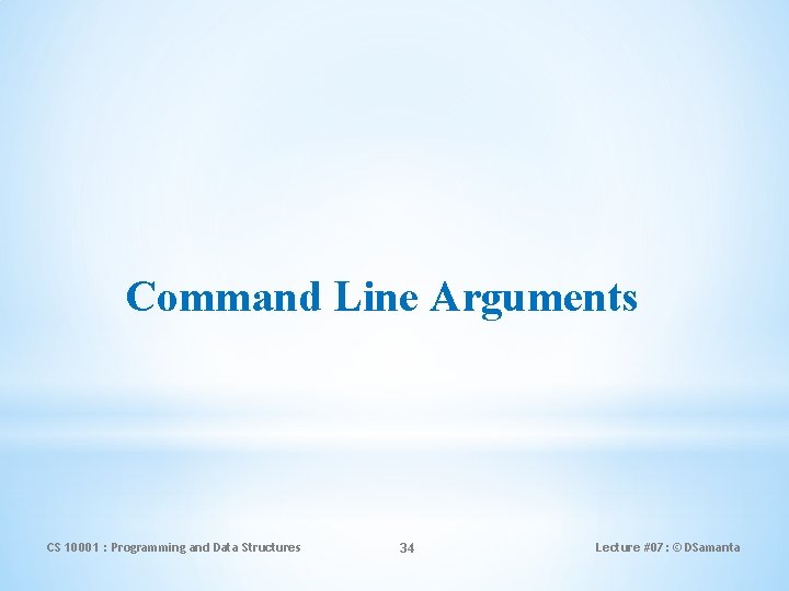 Command Line Arguments CS 10001 : Programming and Data Structures 34 Lecture #07: ©