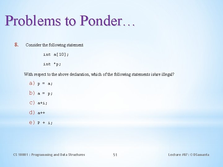 Problems to Ponder… 8. Consider the following statement int a[10]; int *p; With respect