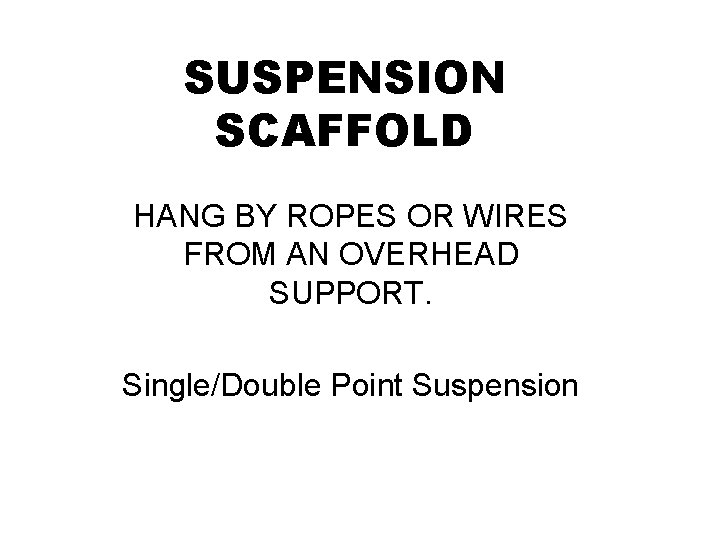 SUSPENSION SCAFFOLD HANG BY ROPES OR WIRES FROM AN OVERHEAD SUPPORT. Single/Double Point Suspension