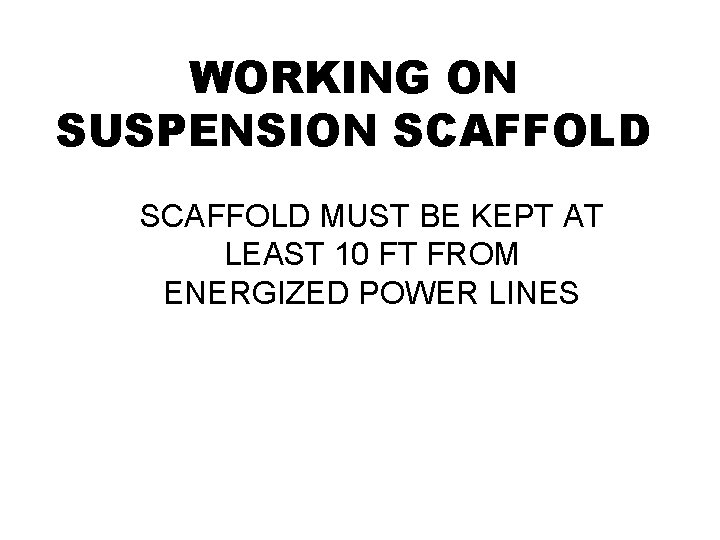 WORKING ON SUSPENSION SCAFFOLD MUST BE KEPT AT LEAST 10 FT FROM ENERGIZED POWER