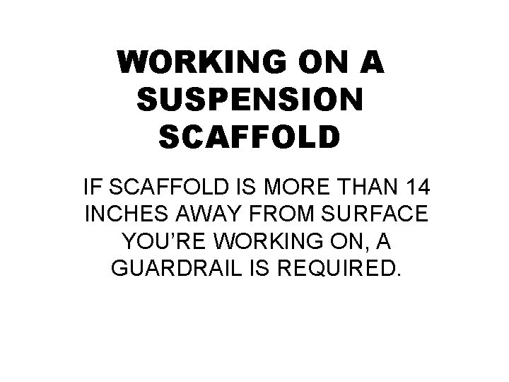 WORKING ON A SUSPENSION SCAFFOLD IF SCAFFOLD IS MORE THAN 14 INCHES AWAY FROM