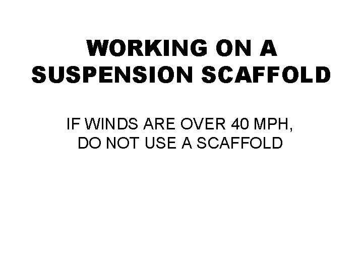WORKING ON A SUSPENSION SCAFFOLD IF WINDS ARE OVER 40 MPH, DO NOT USE