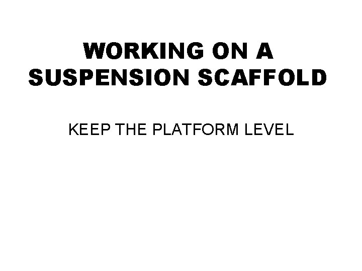 WORKING ON A SUSPENSION SCAFFOLD KEEP THE PLATFORM LEVEL 