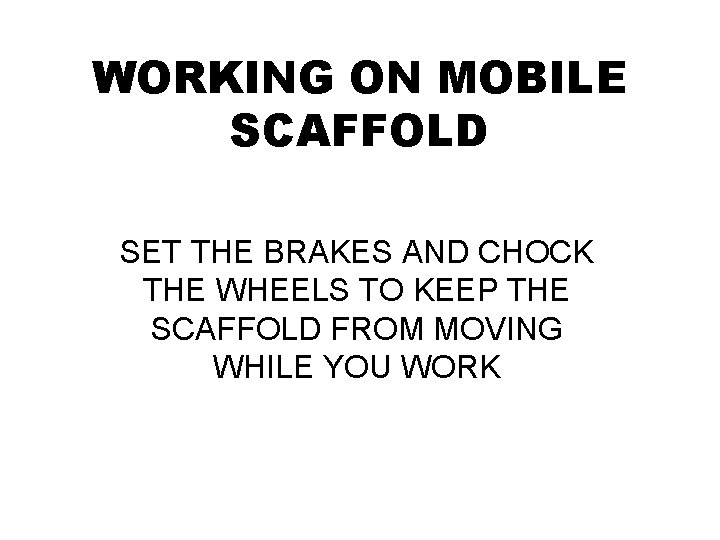 WORKING ON MOBILE SCAFFOLD SET THE BRAKES AND CHOCK THE WHEELS TO KEEP THE