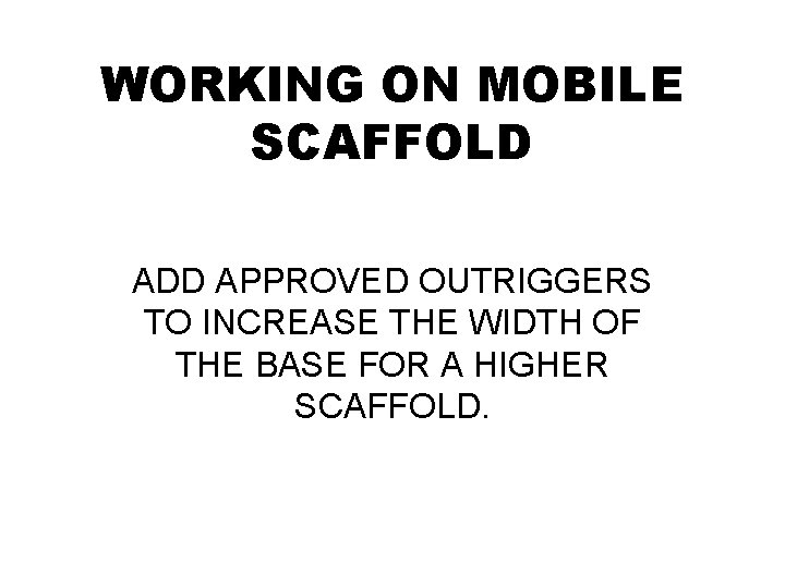 WORKING ON MOBILE SCAFFOLD ADD APPROVED OUTRIGGERS TO INCREASE THE WIDTH OF THE BASE