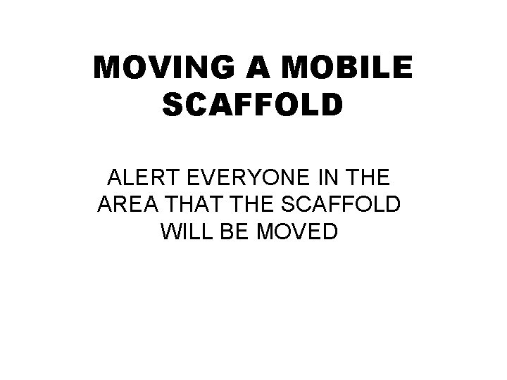 MOVING A MOBILE SCAFFOLD ALERT EVERYONE IN THE AREA THAT THE SCAFFOLD WILL BE