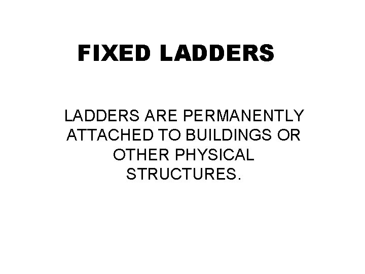 FIXED LADDERS ARE PERMANENTLY ATTACHED TO BUILDINGS OR OTHER PHYSICAL STRUCTURES. 