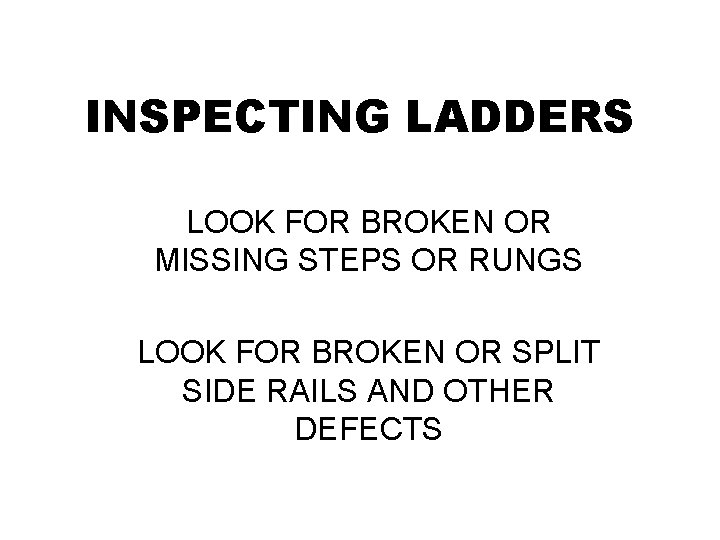 INSPECTING LADDERS LOOK FOR BROKEN OR MISSING STEPS OR RUNGS LOOK FOR BROKEN OR