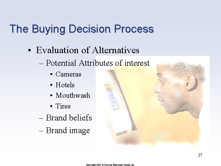 The Buying Decision Process • Evaluation of Alternatives – Potential Attributes of interest •