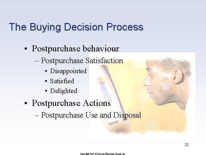 The Buying Decision Process • Postpurchase behaviour – Postpurchase Satisfaction • Disappointed • Satisfied
