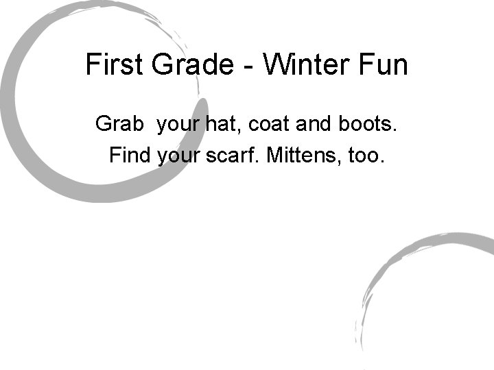 First Grade - Winter Fun Grab your hat, coat and boots. Find your scarf.