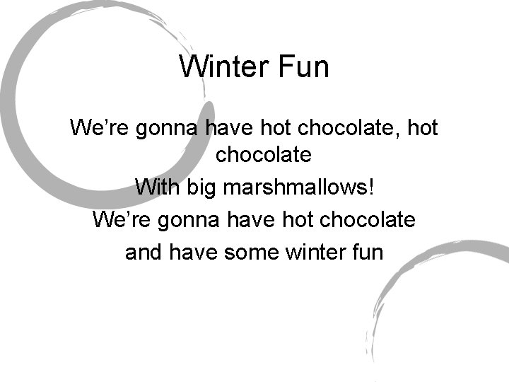 Winter Fun We’re gonna have hot chocolate, hot chocolate With big marshmallows! We’re gonna