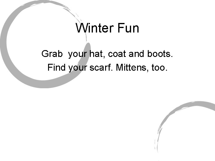 Winter Fun Grab your hat, coat and boots. Find your scarf. Mittens, too. 