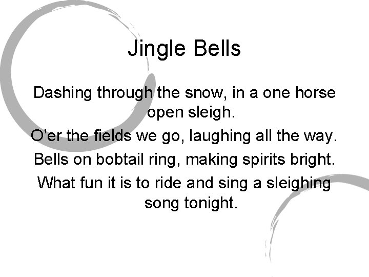 Jingle Bells Dashing through the snow, in a one horse open sleigh. O’er the