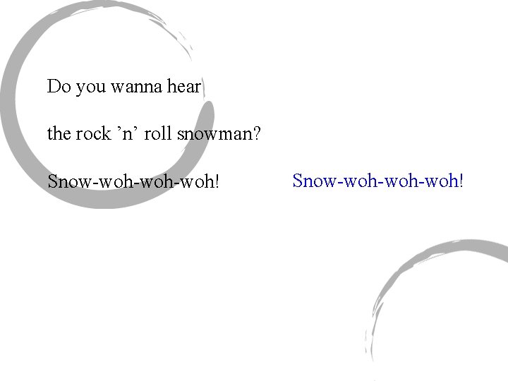 Do you wanna hear the rock ’n’ roll snowman? Snow-woh-woh-woh! 