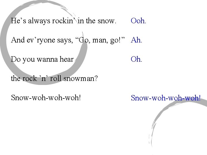 He’s always rockin’ in the snow. Ooh. And ev’ryone says, “Go, man, go!” Ah.