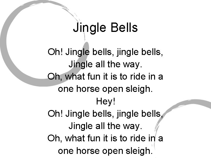 Jingle Bells Oh! Jingle bells, jingle bells, Jingle all the way. Oh, what fun