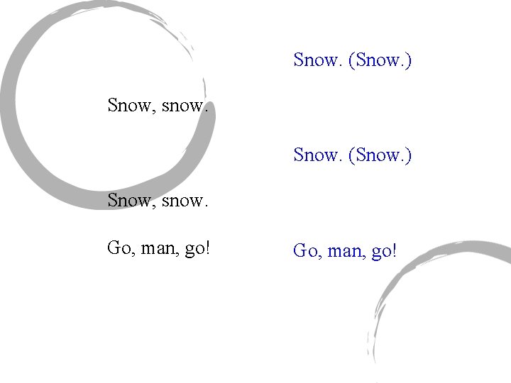 Snow. (Snow. ) Snow, snow. Go, man, go! 