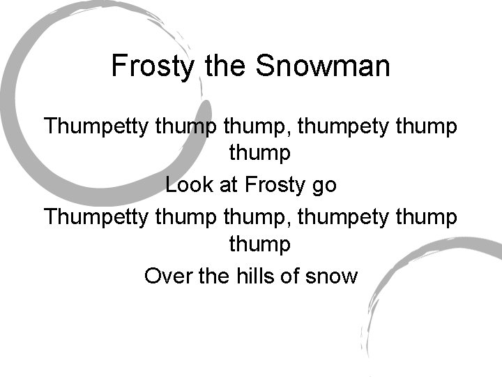 Frosty the Snowman Thumpetty thump, thumpety thump Look at Frosty go Thumpetty thump, thumpety