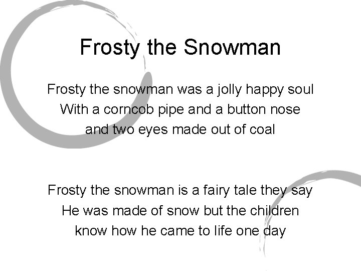 Frosty the Snowman Frosty the snowman was a jolly happy soul With a corncob