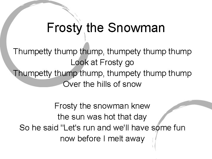 Frosty the Snowman Thumpetty thump, thumpety thump Look at Frosty go Thumpetty thump, thumpety