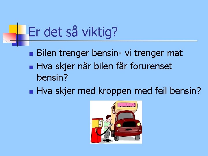 Er det så viktig? n n n Bilen trenger bensin- vi trenger mat Hva