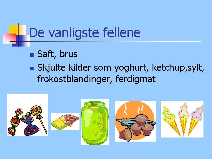 De vanligste fellene n n Saft, brus Skjulte kilder som yoghurt, ketchup, sylt, frokostblandinger,