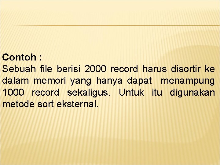 Contoh : Sebuah file berisi 2000 record harus disortir ke dalam memori yang hanya