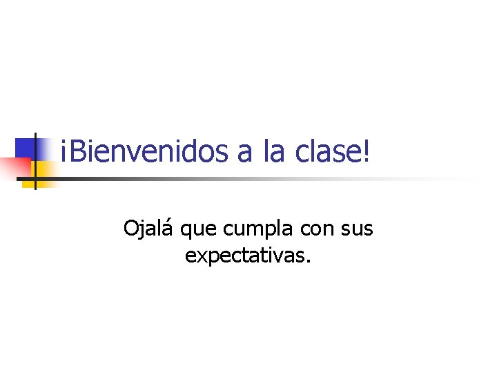 ¡Bienvenidos a la clase! Ojalá que cumpla con sus expectativas. 