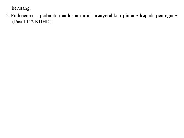 berutang. 5. Endosemen : perbuatan andosan untuk menyerahkan piutang kepada pemegang (Pasal 112 KUHD).