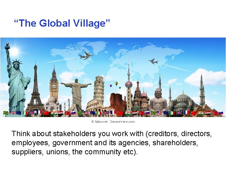 “The Global Village” Think about stakeholders you work with (creditors, directors, employees, government and