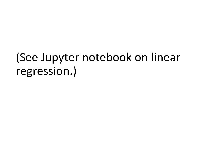 (See Jupyter notebook on linear regression. ) 