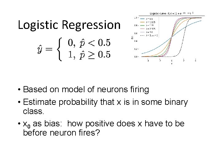 Logistic Regression • Based on model of neurons firing • Estimate probability that x