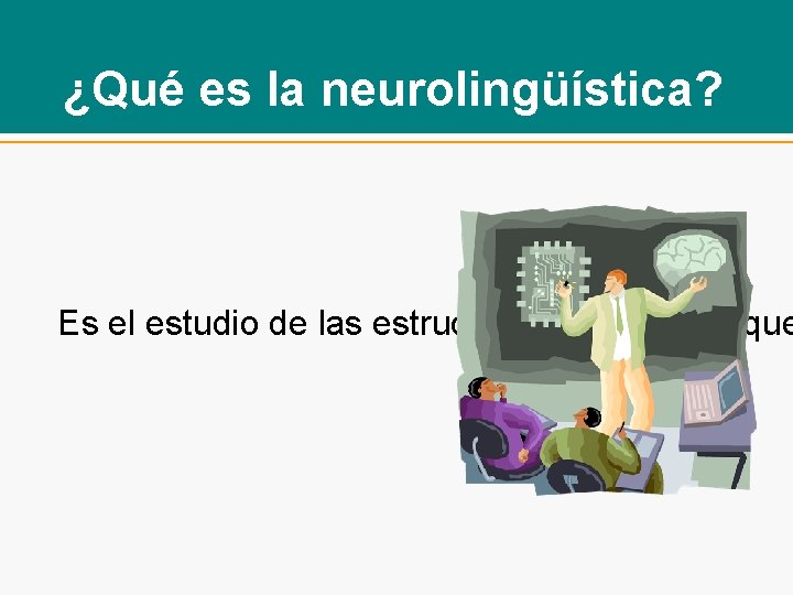 ¿Qué es la neurolingüística? Es el estudio de las estructuras del cerebro que 