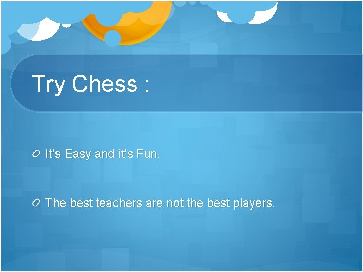 Try Chess : It’s Easy and it’s Fun. The best teachers are not the