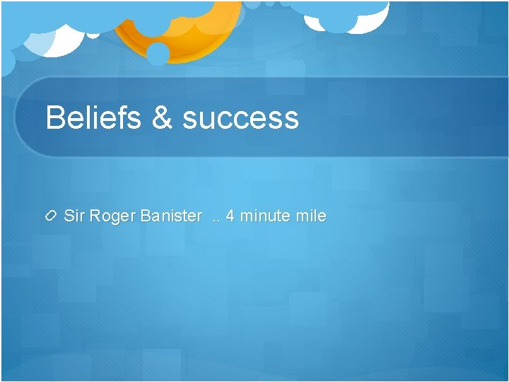 Beliefs & success Sir Roger Banister. . 4 minute mile 