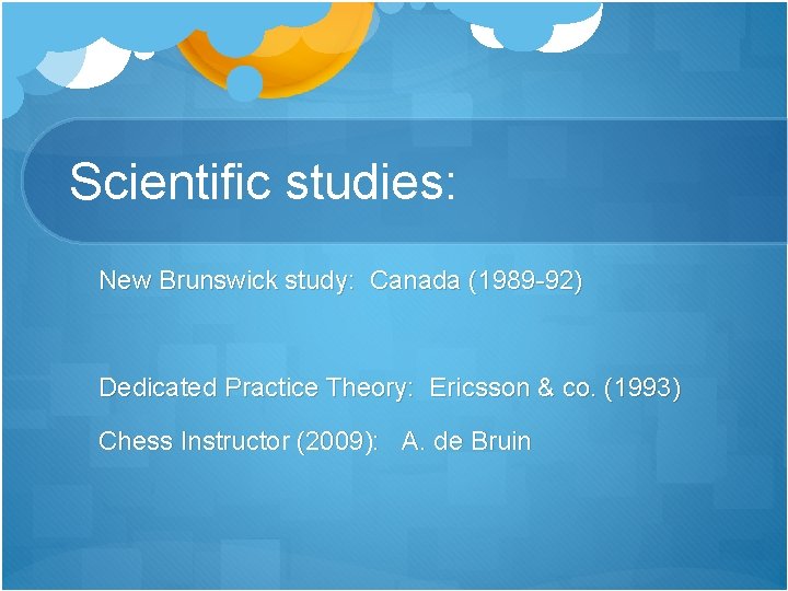 Scientific studies: New Brunswick study: Canada (1989 -92) Dedicated Practice Theory: Ericsson & co.