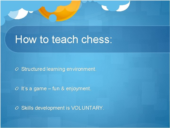 How to teach chess: Structured learning environment. It’s a game – fun & enjoyment.