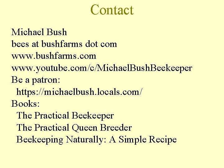 Contact Michael Bush bees at bushfarms dot com www. bushfarms. com www. youtube. com/c/Michael.