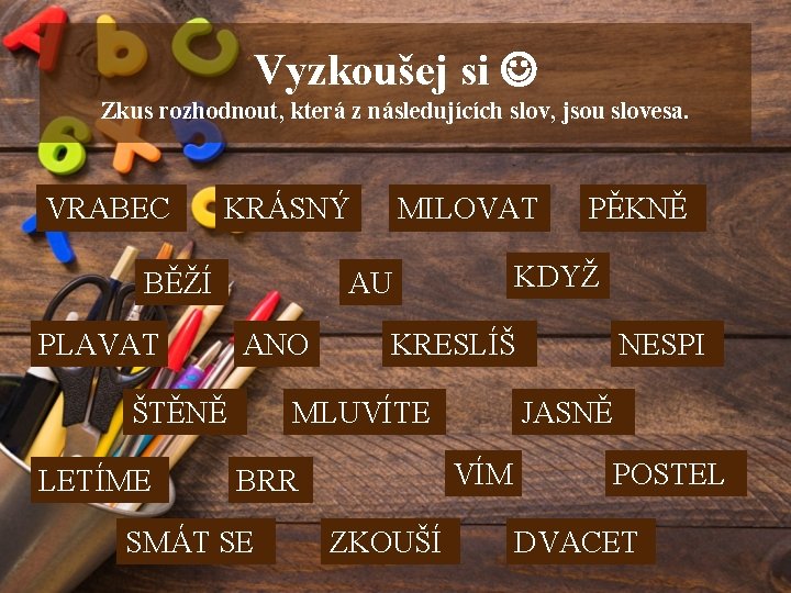 Vyzkoušej si Zkus rozhodnout, která z následujících slov, jsou slovesa. VRABEC KRÁSNÝ BĚŽÍ PLAVAT