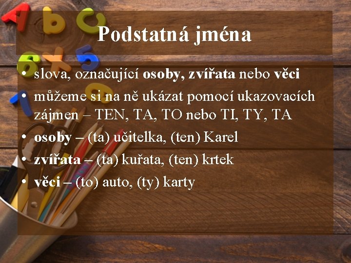 Podstatná jména • slova, označující osoby, zvířata nebo věci • můžeme si na ně