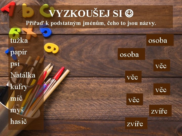 VYZKOUŠEJ SI Přiřaď k podstatným jménům, čeho to jsou názvy. tužka papír psi Natálka