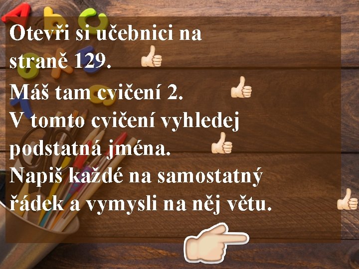 Otevři si učebnici na straně 129. Máš tam cvičení 2. V tomto cvičení vyhledej