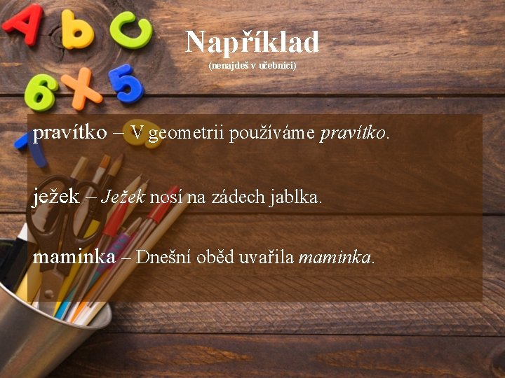 Například (nenajdeš v učebnici) pravítko – V geometrii používáme pravítko. ježek – Ježek nosí