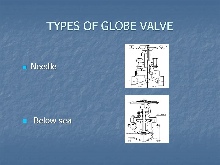 TYPES OF GLOBE VALVE n n Needle Below sea 