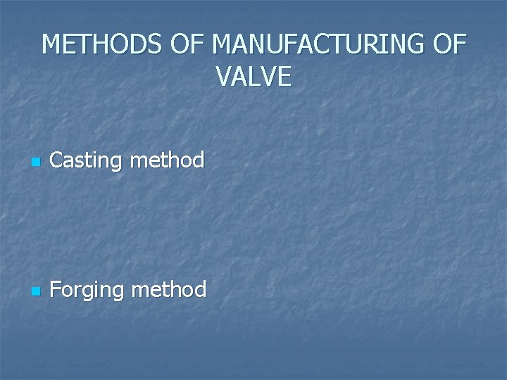 METHODS OF MANUFACTURING OF VALVE n Casting method n Forging method 