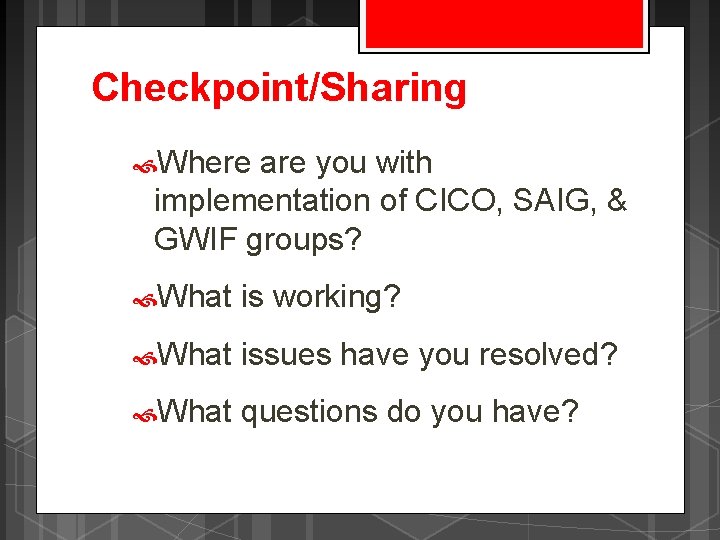 Checkpoint/Sharing Where are you with implementation of CICO, SAIG, & GWIF groups? What is